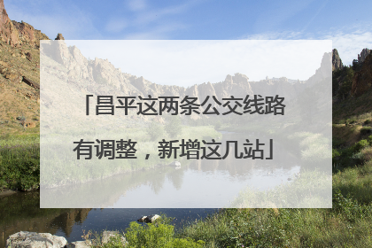 昌平这两条公交线路有调整，新增这几站