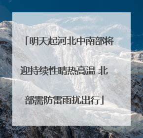 明天起河北中南部将迎持续性晴热高温 北部需防雷雨扰出行