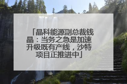 晶科能源副总裁钱晶：当务之急是加速升级既有产线，沙特项目正推进中