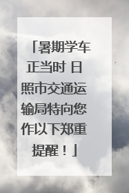 暑期学车正当时 日照市交通运输局特向您作以下郑重提醒！