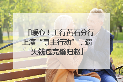 暖心！工行黄石分行上演“寻主行动”，遗失钱包完璧归赵