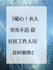 暖心！老人突发不适 获社区工作人员及时救助