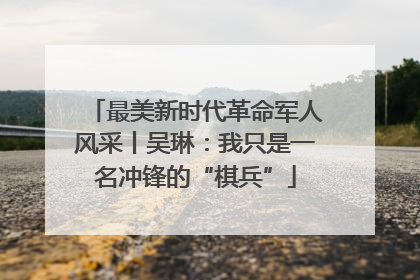 最美新时代革命军人风采丨吴琳：我只是一名冲锋的“棋兵”