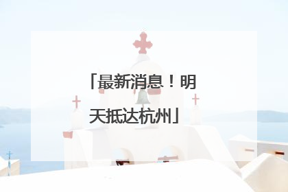 最新消息！明天抵达杭州