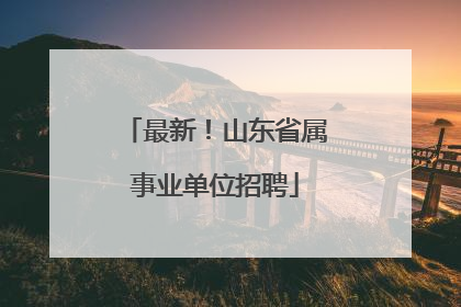 最新！山东省属事业单位招聘