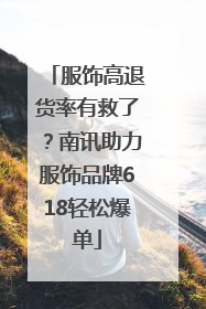服饰高退货率有救了？南讯助力服饰品牌618轻松爆单