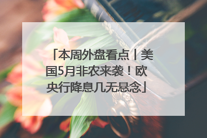 本周外盘看点丨美国5月非农来袭！欧央行降息几无悬念