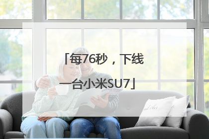每76秒，下线一台小米SU7