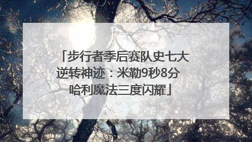 步行者季后赛队史七大逆转神迹：米勒9秒8分 哈利魔法三度闪耀