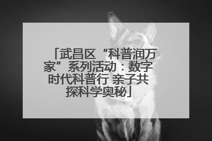 武昌区“科普润万家”系列活动：数字时代科普行 亲子共探科学奥秘