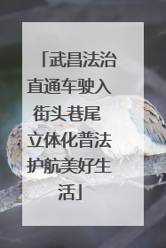 武昌法治直通车驶入街头巷尾 立体化普法护航美好生活