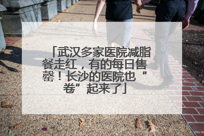 武汉多家医院减脂餐走红，有的每日售罄！长沙的医院也“卷”起来了