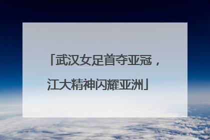 武汉女足首夺亚冠，江大精神闪耀亚洲