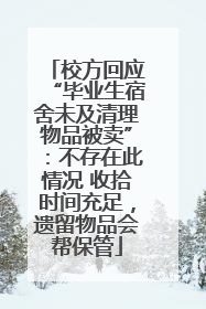 校方回应“毕业生宿舍未及清理物品被卖”：不存在此情况 收拾时间充足，遗留物品会帮保管
