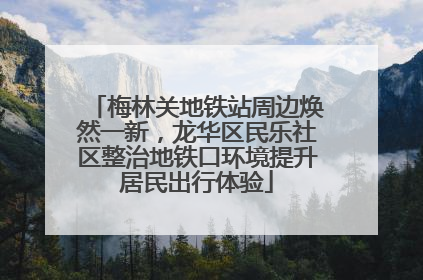 梅林关地铁站周边焕然一新，龙华区民乐社区整治地铁口环境提升居民出行体验