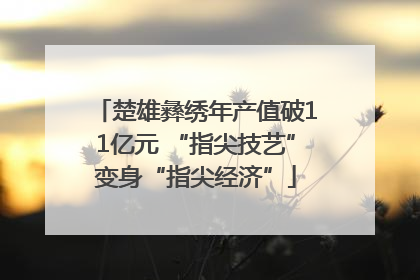 楚雄彝绣年产值破11亿元 “指尖技艺”变身“指尖经济”