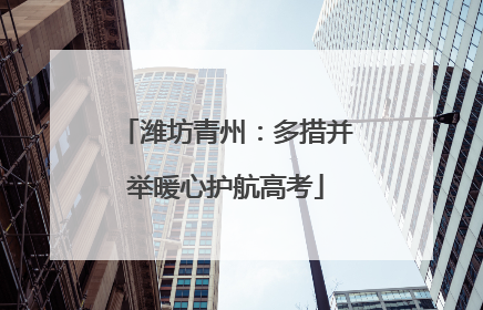 潍坊青州：多措并举暖心护航高考