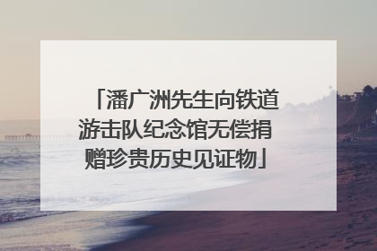 潘广洲先生向铁道游击队纪念馆无偿捐赠珍贵历史见证物