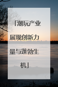 潮玩产业展现创新力量与蓬勃生机