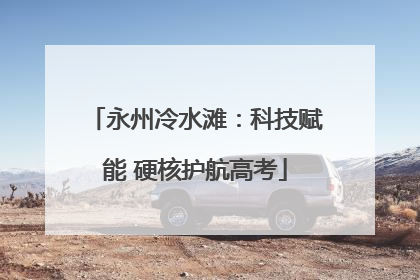 永州冷水滩：科技赋能 硬核护航高考
