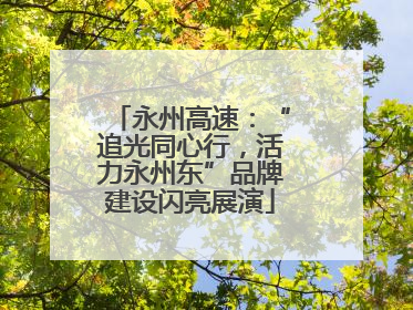 永州高速：“追光同心行，活力永州东”品牌建设闪亮展演