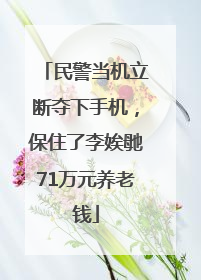 民警当机立断夺下手机，保住了李娭毑71万元养老钱