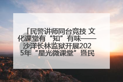 民警讲师同台竞技 文化课堂有“知”有味——沙洋长林监狱开展2025年“星光微课堂”暨民警优质课竞赛