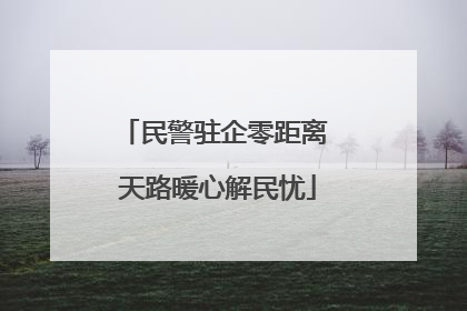 民警驻企零距离 天路暖心解民忧
