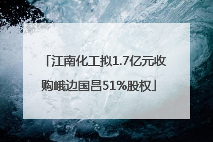 江南化工拟1.7亿元收购峨边国昌51%股权