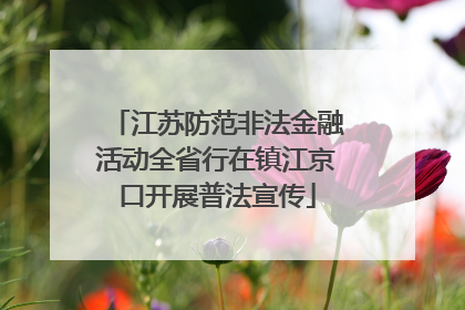 江苏防范非法金融活动全省行在镇江京口开展普法宣传