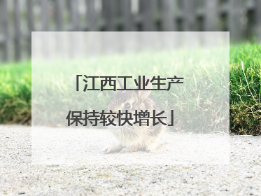 江西工业生产保持较快增长
