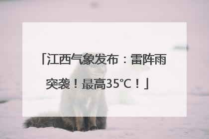 江西气象发布：雷阵雨突袭！最高35℃！