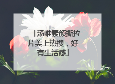 汤唯素颜撕拉片美上热搜，好有生活感