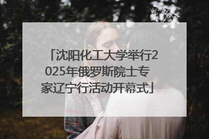 沈阳化工大学举行2025年俄罗斯院士专家辽宁行活动开幕式