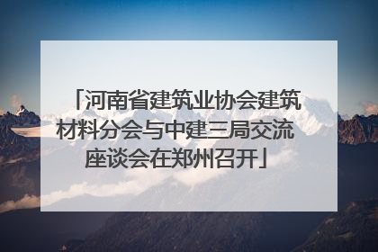 河南省建筑业协会建筑材料分会与中建三局交流座谈会在郑州召开