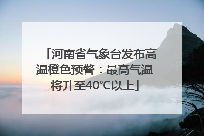 河南省气象台发布高温橙色预警：最高气温将升至40℃以上