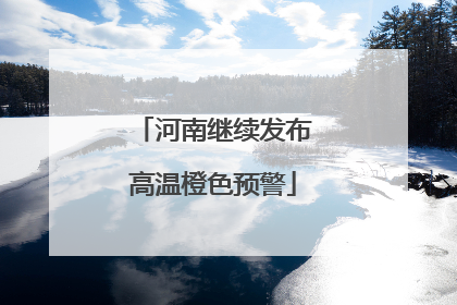 河南继续发布高温橙色预警