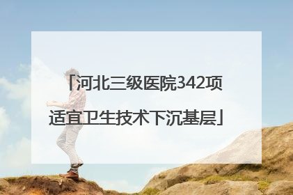 河北三级医院342项适宜卫生技术下沉基层