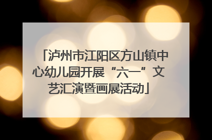 泸州市江阳区方山镇中心幼儿园开展“六一”文艺汇演暨画展活动