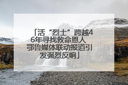 活“烈士”跨越46年寻找救命恩人 鄂鲁媒体联动报道引发强烈反响