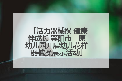 活力器械操 健康伴成长 襄阳市三原幼儿园开展幼儿花样器械操展示活动