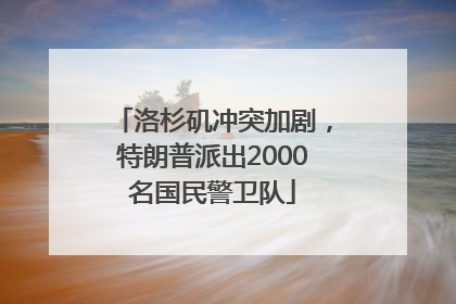 洛杉矶冲突加剧，特朗普派出2000名国民警卫队