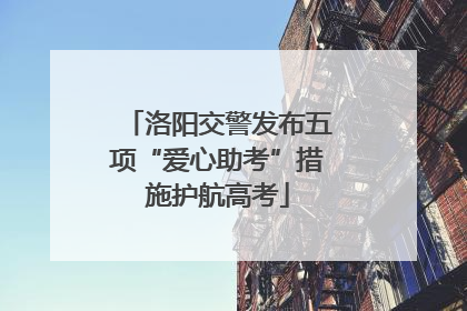 洛阳交警发布五项“爱心助考”措施护航高考