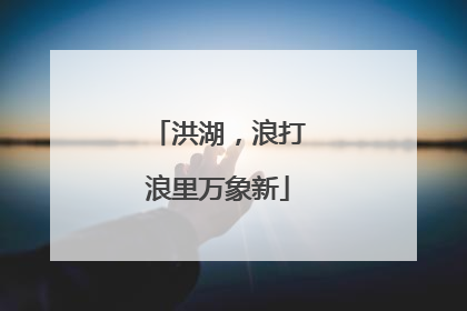 洪湖，浪打浪里万象新