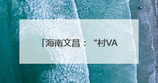 海南文昌：“村VA”百桌村宴聚千人，山海间升腾乡土烟火气