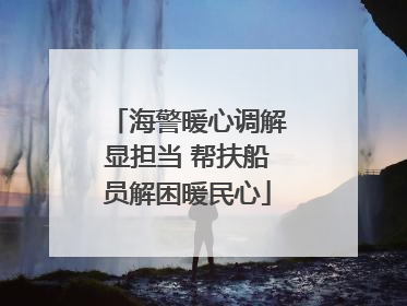 海警暖心调解显担当 帮扶船员解困暖民心