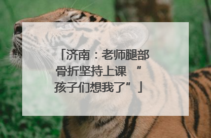 济南：老师腿部骨折坚持上课 “孩子们想我了”