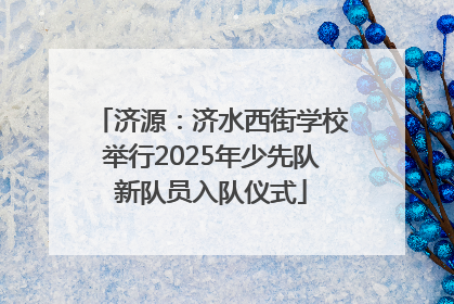 济源：济水西街学校举行2025年少先队新队员入队仪式