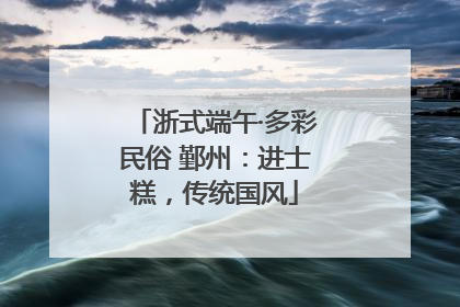 浙式端午·多彩民俗 鄞州：进士糕，传统国风