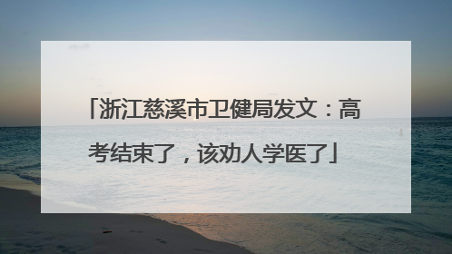 浙江慈溪市卫健局发文：高考结束了，该劝人学医了